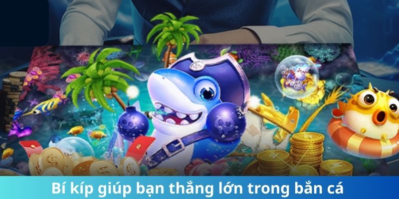 Bí kíp giúp bạn thắng lớn trong bắn cá 