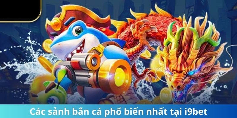 Các sảnh bắn cá phổ biến nhất tại i9Bet