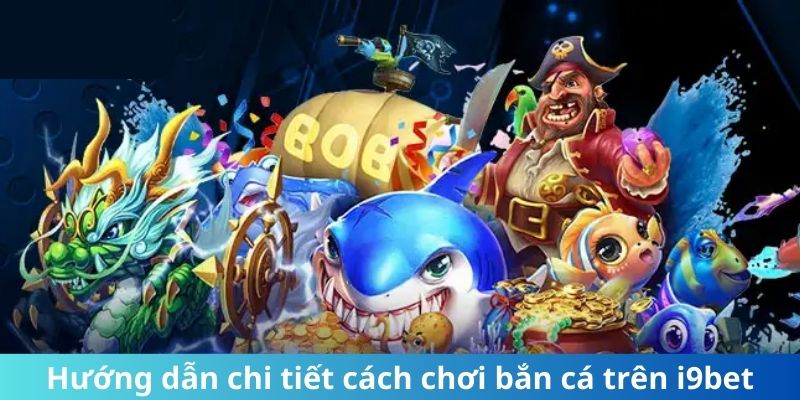 Hướng dẫn chi tiết cách chơi bắn cá trên i9Bet