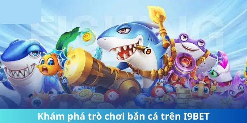 Khám phá trò chơi bắn cá trên i9Bet